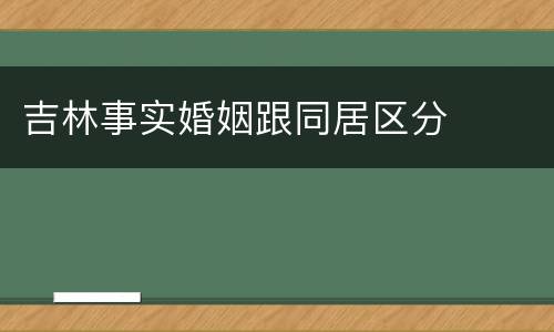 吉林事实婚姻跟同居区分