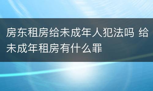 房东租房给未成年人犯法吗 给未成年租房有什么罪