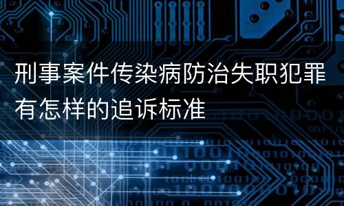 刑事案件传染病防治失职犯罪有怎样的追诉标准