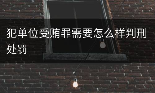 犯单位受贿罪需要怎么样判刑处罚