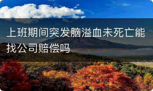 上班期间突发脑溢血未死亡能找公司赔偿吗