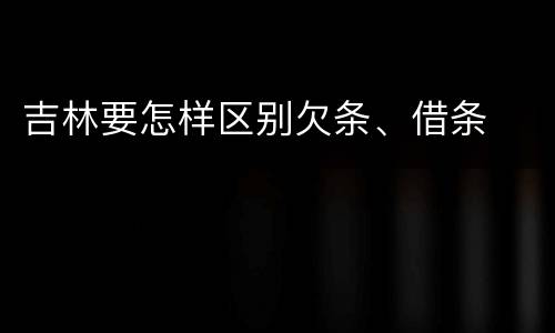 吉林要怎样区别欠条、借条