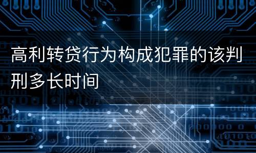 高利转贷行为构成犯罪的该判刑多长时间