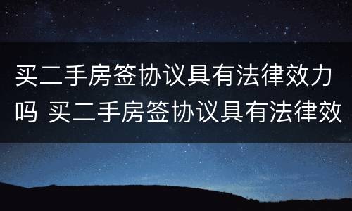 买二手房签协议具有法律效力吗 买二手房签协议具有法律效力吗