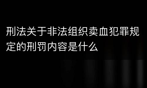 刑法关于非法组织卖血犯罪规定的刑罚内容是什么
