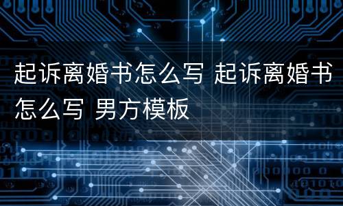 起诉离婚书怎么写 起诉离婚书怎么写 男方模板