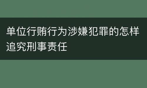 单位行贿行为涉嫌犯罪的怎样追究刑事责任