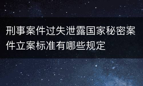 刑事案件过失泄露国家秘密案件立案标准有哪些规定