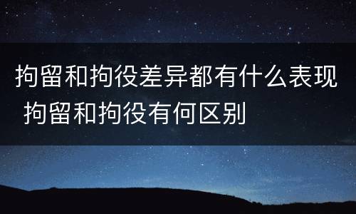 拘留和拘役差异都有什么表现 拘留和拘役有何区别
