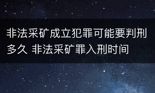 非法采矿成立犯罪可能要判刑多久 非法采矿罪入刑时间