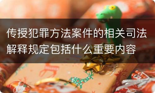 传授犯罪方法案件的相关司法解释规定包括什么重要内容