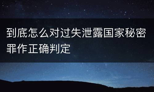 到底怎么对过失泄露国家秘密罪作正确判定