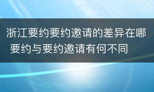 浙江要约要约邀请的差异在哪 要约与要约邀请有何不同