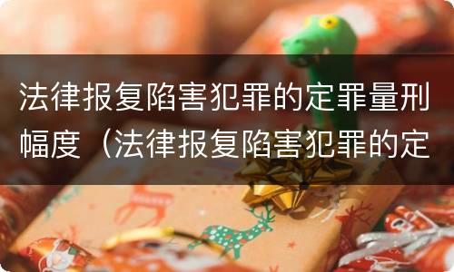 法律报复陷害犯罪的定罪量刑幅度（法律报复陷害犯罪的定罪量刑幅度是多少）