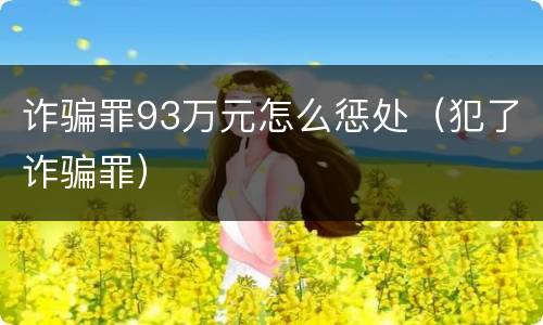 诈骗罪93万元怎么惩处（犯了诈骗罪）