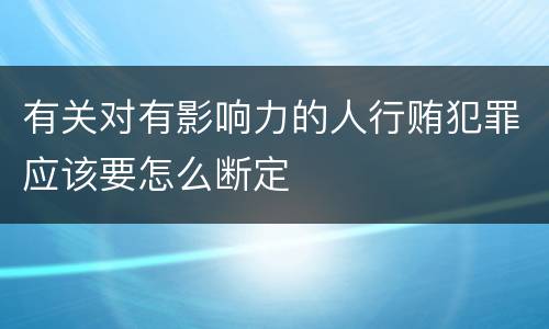 有关对有影响力的人行贿犯罪应该要怎么断定
