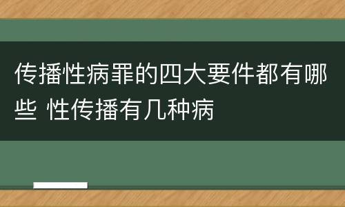 传播性病罪的四大要件都有哪些 性传播有几种病