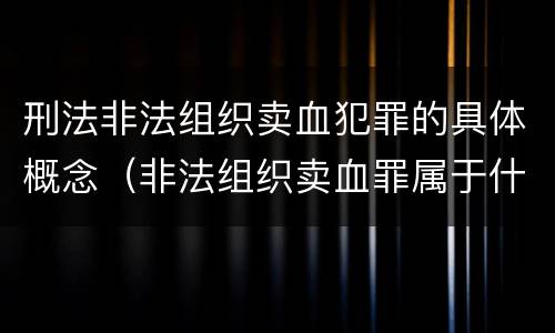 刑法非法组织卖血犯罪的具体概念（非法组织卖血罪属于什么类别）