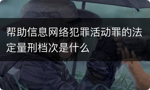 帮助信息网络犯罪活动罪的法定量刑档次是什么