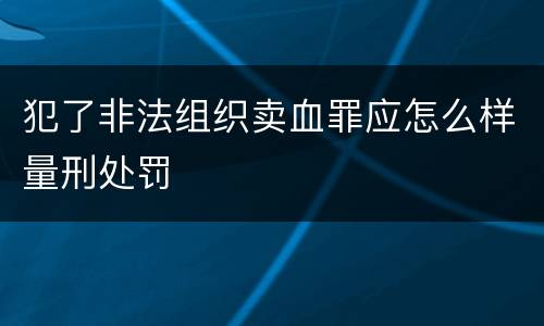犯了非法组织卖血罪应怎么样量刑处罚