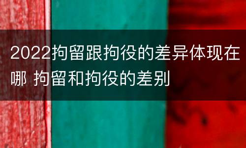 2022拘留跟拘役的差异体现在哪 拘留和拘役的差别