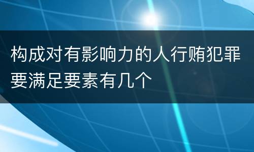 构成对有影响力的人行贿犯罪要满足要素有几个