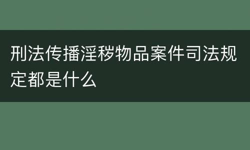 刑法传播淫秽物品案件司法规定都是什么