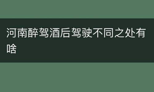 河南醉驾酒后驾驶不同之处有啥