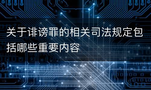 关于诽谤罪的相关司法规定包括哪些重要内容