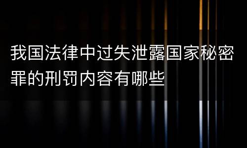 我国法律中过失泄露国家秘密罪的刑罚内容有哪些