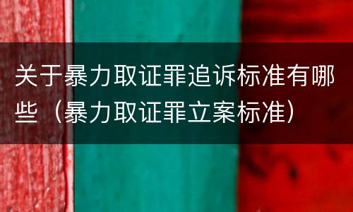 关于暴力取证罪追诉标准有哪些（暴力取证罪立案标准）