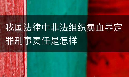 我国法律中非法组织卖血罪定罪刑事责任是怎样