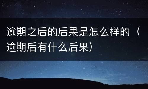 逾期之后的后果是怎么样的（逾期后有什么后果）