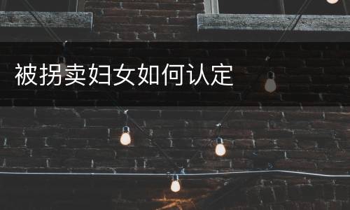 被拐卖妇女如何认定