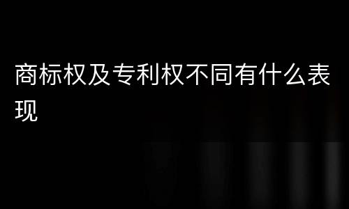 商标权及专利权不同有什么表现