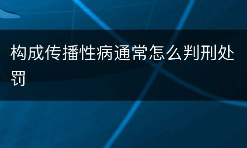 构成传播性病通常怎么判刑处罚