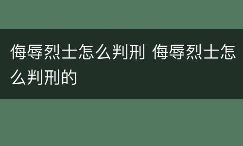 侮辱烈士怎么判刑 侮辱烈士怎么判刑的