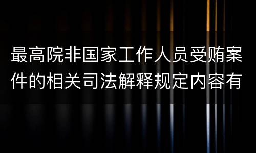 最高院非国家工作人员受贿案件的相关司法解释规定内容有哪些