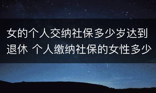 女的个人交纳社保多少岁达到退休 个人缴纳社保的女性多少岁才能退休