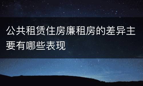 公共租赁住房廉租房的差异主要有哪些表现