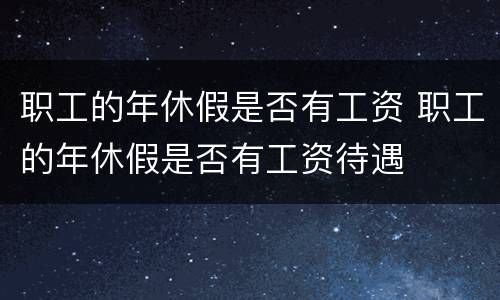 职工的年休假是否有工资 职工的年休假是否有工资待遇