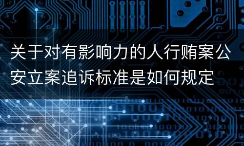关于对有影响力的人行贿案公安立案追诉标准是如何规定