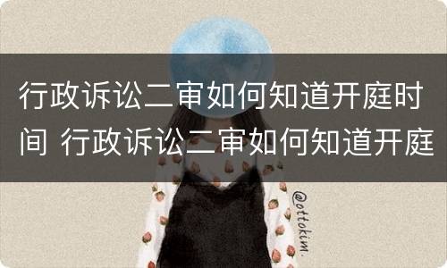 行政诉讼二审如何知道开庭时间 行政诉讼二审如何知道开庭时间和结果