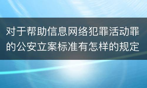 对于帮助信息网络犯罪活动罪的公安立案标准有怎样的规定