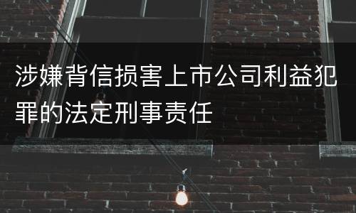 涉嫌背信损害上市公司利益犯罪的法定刑事责任