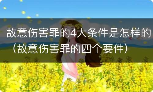 故意伤害罪的4大条件是怎样的（故意伤害罪的四个要件）