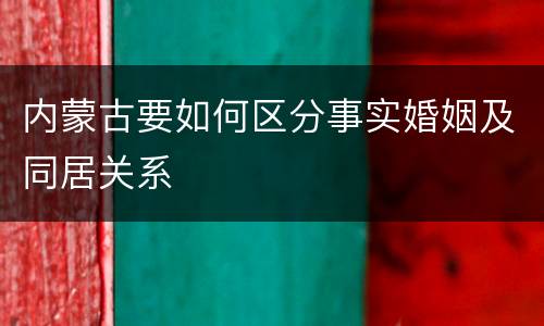 内蒙古要如何区分事实婚姻及同居关系