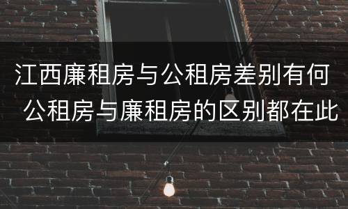 江西廉租房与公租房差别有何 公租房与廉租房的区别都在此,别再搞错了!