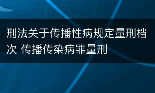刑法关于传播性病规定量刑档次 传播传染病罪量刑