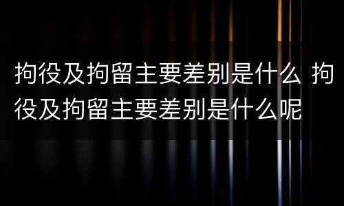 拘役及拘留主要差别是什么 拘役及拘留主要差别是什么呢
